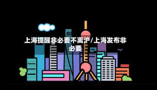 上海提醒非必要不离沪/上海发布非必要