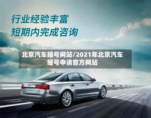 北京汽车摇号网站/2021年北京汽车摇号申请官方网站