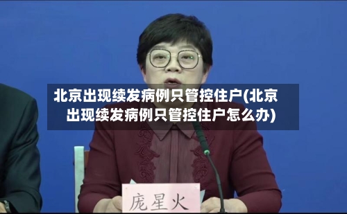北京出现续发病例只管控住户(北京出现续发病例只管控住户怎么办)