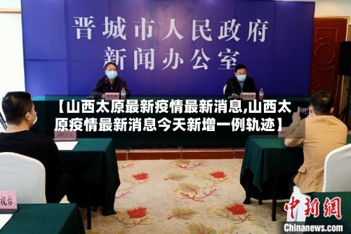【山西太原最新疫情最新消息,山西太原疫情最新消息今天新增一例轨迹】-第2张图片