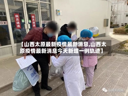 【山西太原最新疫情最新消息,山西太原疫情最新消息今天新增一例轨迹】