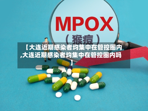 【大连近期感染者均集中在管控圈内,大连近期感染者均集中在管控圈内吗】