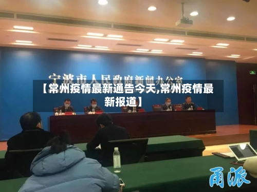 【常州疫情最新通告今天,常州疫情最新报道】