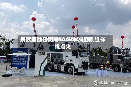 一汽解放(000800.SZ)：近来解放绿动已完成500kW发电机组样机点火