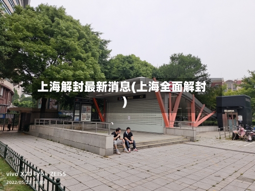上海解封最新消息(上海全面解封)