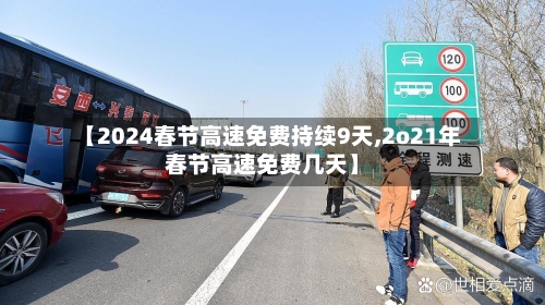 【2024春节高速免费持续9天,2o21年春节高速免费几天】-第3张图片