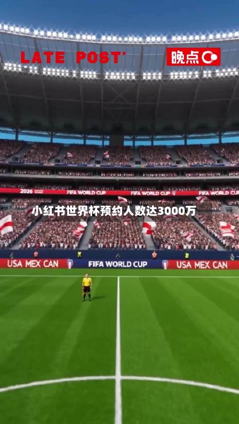 小红书世界杯预约人数达3000万-第2张图片