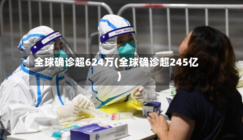 全球确诊超624万(全球确诊超245亿)