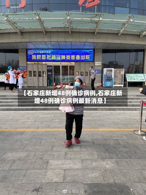 【石家庄新增48例确诊病例,石家庄新增48例确诊病例最新消息】