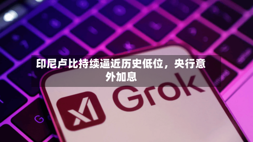 印尼卢比持续逼近历史低位，央行意外加息