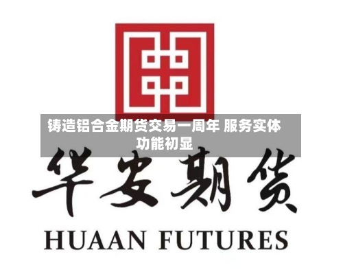 铸造铝合金期货交易一周年 服务实体功能初显