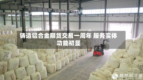 铸造铝合金期货交易一周年 服务实体功能初显-第2张图片