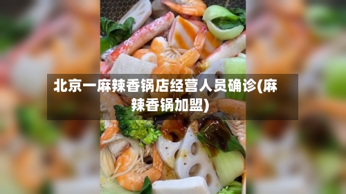 北京一麻辣香锅店经营人员确诊(麻辣香锅加盟)