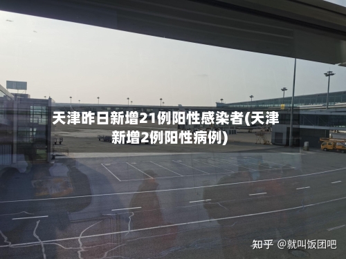 天津昨日新增21例阳性感染者(天津新增2例阳性病例)