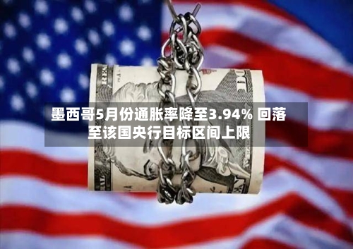 墨西哥5月份通胀率降至3.94% 回落至该国央行目标区间上限-第3张图片