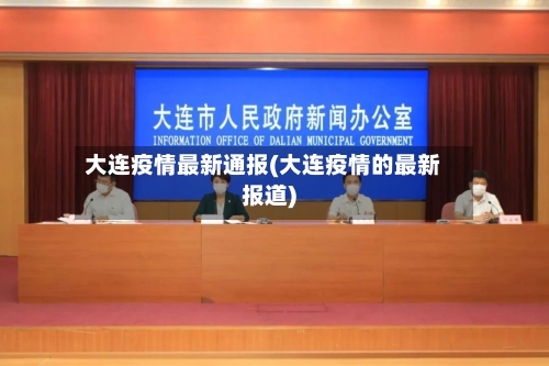 大连疫情最新通报(大连疫情的最新报道)-第2张图片