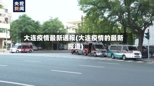 大连疫情最新通报(大连疫情的最新报道)