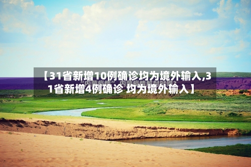 【31省新增10例确诊均为境外输入,31省新增4例确诊 均为境外输入】