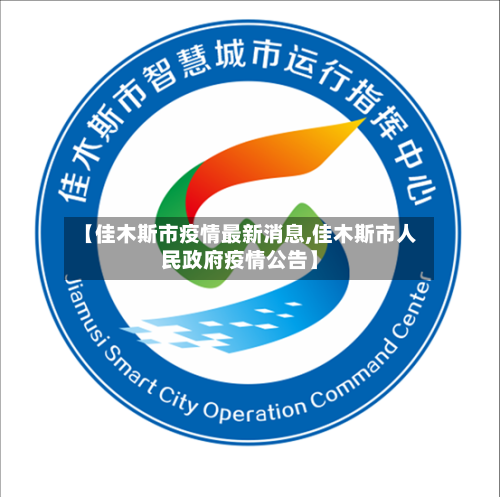 【佳木斯市疫情最新消息,佳木斯市人民政府疫情公告】