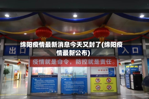 绵阳疫情最新消息今天又封了(绵阳疫情最新公布)