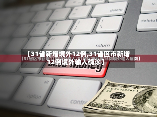 【31省新增境外12例,31省区市新增12例境外输入确诊】