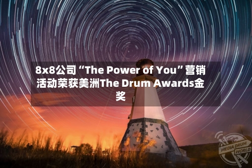 8x8公司“The Power of You	”营销活动荣获美洲The Drum Awards金奖-第3张图片