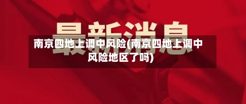 南京四地上调中风险(南京四地上调中风险地区了吗)