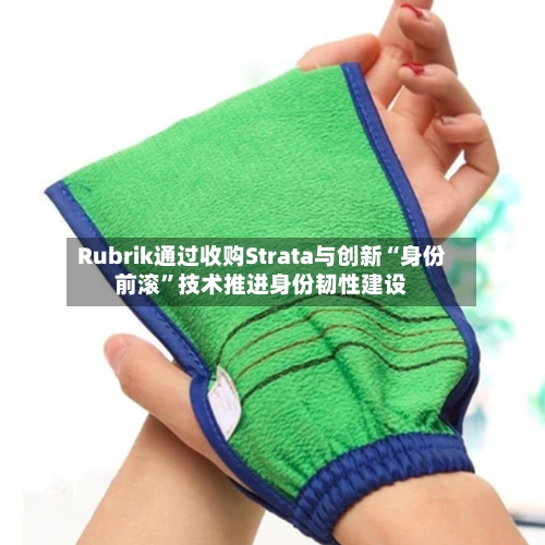 Rubrik通过收购Strata与创新“身份前滚”技术推进身份韧性建设