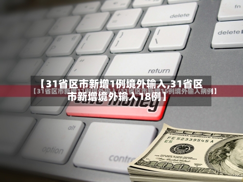 【31省区市新增1例境外输入,31省区市新增境外输入18例】