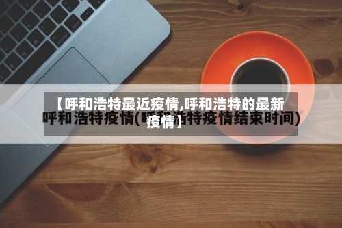 【呼和浩特最近疫情,呼和浩特的最新疫情】-第2张图片