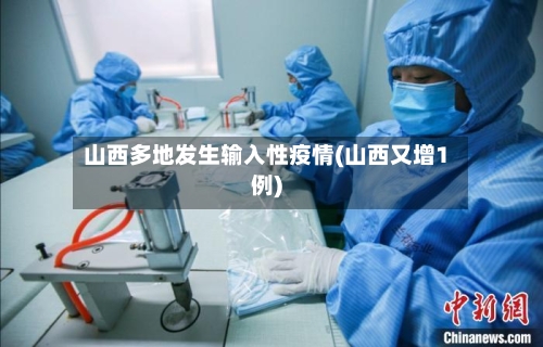 山西多地发生输入性疫情(山西又增1例)