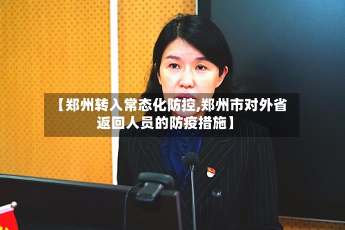 【郑州转入常态化防控,郑州市对外省返回人员的防疫措施】