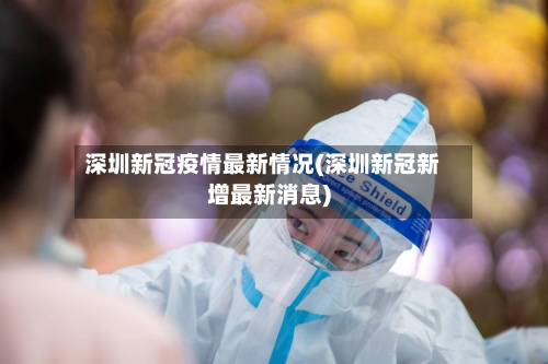 深圳新冠疫情最新情况(深圳新冠新增最新消息)