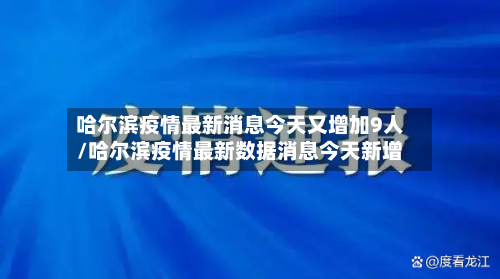 哈尔滨疫情最新消息今天又增加9人/哈尔滨疫情最新数据消息今天新增