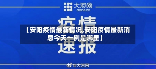 【安阳疫情最新情况,安阳疫情最新消息今天一例是哪里】