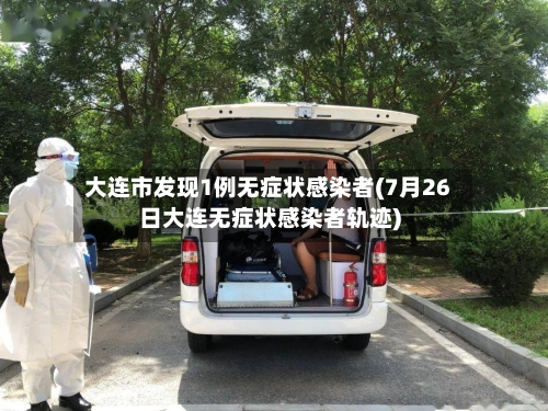 大连市发现1例无症状感染者(7月26日大连无症状感染者轨迹)-第2张图片