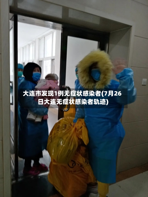 大连市发现1例无症状感染者(7月26日大连无症状感染者轨迹)