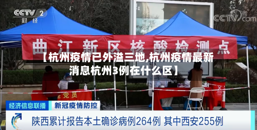 【杭州疫情已外溢三地,杭州疫情最新消息杭州3例在什么区】-第3张图片