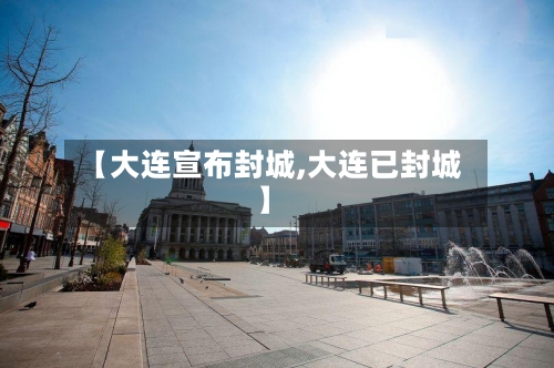 【大连宣布封城,大连已封城】