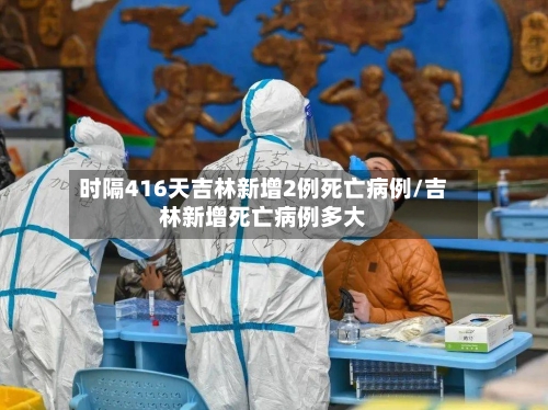 时隔416天吉林新增2例死亡病例/吉林新增死亡病例多大