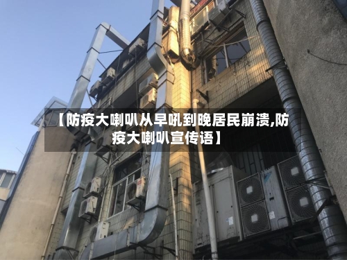 【防疫大喇叭从早吼到晚居民崩溃,防疫大喇叭宣传语】