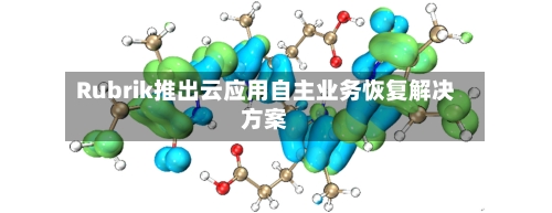 Rubrik推出云应用自主业务恢复解决方案