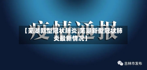 【芜湖新型冠状肺炎,芜湖新型冠状肺炎最新情况】-第2张图片