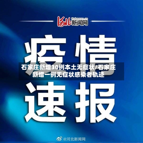 石家庄新增30例本土无症状/石家庄新增一例无症状感染者轨迹