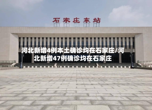 河北新增4例本土确诊均在石家庄/河北新增47例确诊均在石家庄