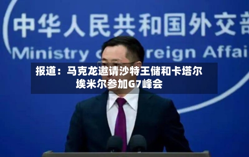 报道：马克龙邀请沙特王储和卡塔尔埃米尔参加G7峰会