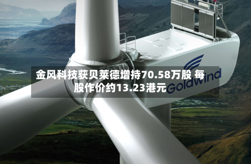 金风科技获贝莱德增持70.58万股 每股作价约13.23港元