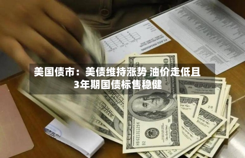 美国债市：美债维持涨势 油价走低且3年期国债标售稳健