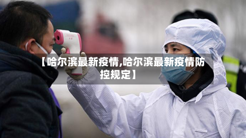 【哈尔滨最新疫情,哈尔滨最新疫情防控规定】-第2张图片