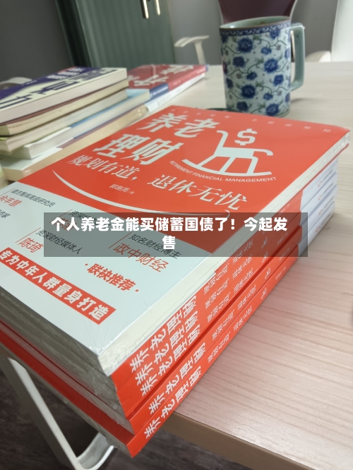 个人养老金能买储蓄国债了！今起发售